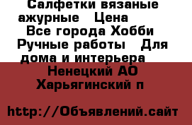 Салфетки вязаные ажурные › Цена ­ 350 - Все города Хобби. Ручные работы » Для дома и интерьера   . Ненецкий АО,Харьягинский п.